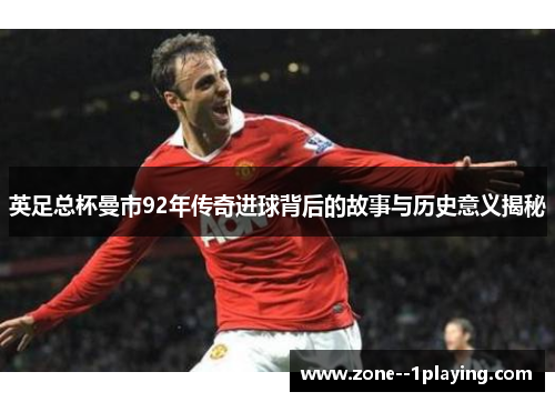 英足总杯曼市92年传奇进球背后的故事与历史意义揭秘