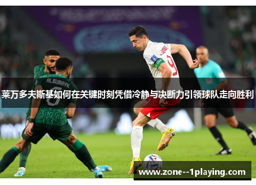 莱万多夫斯基如何在关键时刻凭借冷静与决断力引领球队走向胜利 莱万多夫斯基如何在关键时刻凭借冷静与决断力引领球队走向胜利