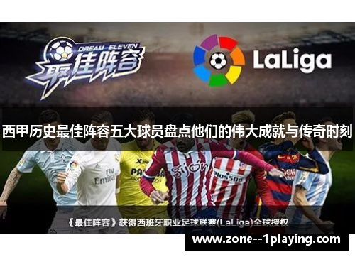 西甲历史最佳阵容五大球员盘点他们的伟大成就与传奇时刻