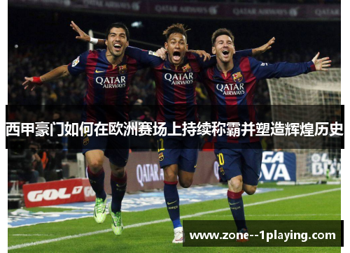 西甲豪门如何在欧洲赛场上持续称霸并塑造辉煌历史