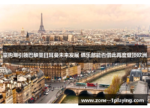 豪购潮引领巴黎圣日耳曼未来发展 俱乐部能否借此再度登顶欧洲