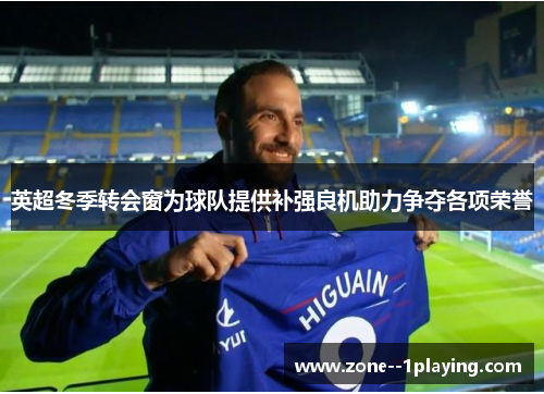 英超冬季转会窗为球队提供补强良机助力争夺各项荣誉