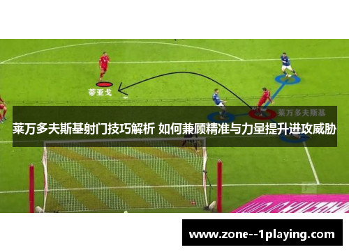 莱万多夫斯基射门技巧解析 如何兼顾精准与力量提升进攻威胁 莱万多夫斯基射门技巧解析 如何兼顾精准与力量提升进攻威胁