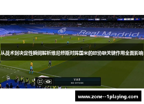 从战术到决定性瞬间解析维尼修斯对阵国米的欧协联关键作用全面影响 从战术到决定性瞬间解析维尼修斯对阵国米的欧协联关键作用全面影响