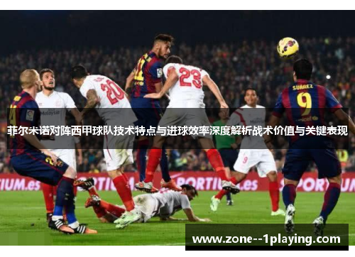 菲尔米诺对阵西甲球队技术特点与进球效率深度解析战术价值与关键表现 菲尔米诺对阵西甲球队技术特点与进球效率深度解析战术价值与关键表现