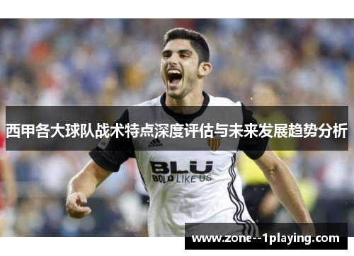 西甲各大球队战术特点深度评估与未来发展趋势分析