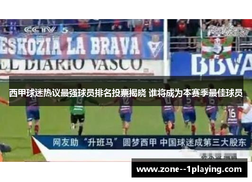 西甲球迷热议最强球员排名投票揭晓 谁将成为本赛季最佳球员 西甲球迷热议最强球员排名投票揭晓 谁将成为本赛季最佳球员