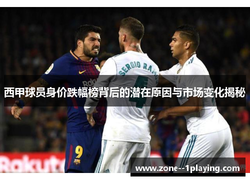 西甲球员身价跌幅榜背后的潜在原因与市场变化揭秘 西甲球员身价跌幅榜背后的潜在原因与市场变化揭秘