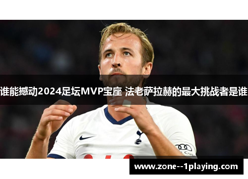 谁能撼动2024足坛MVP宝座 法老萨拉赫的最大挑战者是谁