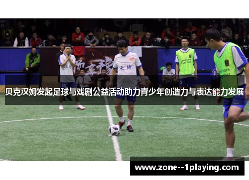 贝克汉姆发起足球与戏剧公益活动助力青少年创造力与表达能力发展 贝克汉姆发起足球与戏剧公益活动助力青少年创造力与表达能力发展