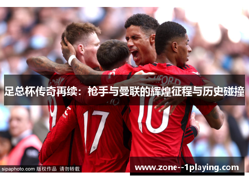 足总杯传奇再续：枪手与曼联的辉煌征程与历史碰撞