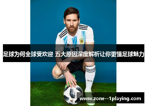 足球为何全球受欢迎 五大原因深度解析让你更懂足球魅力