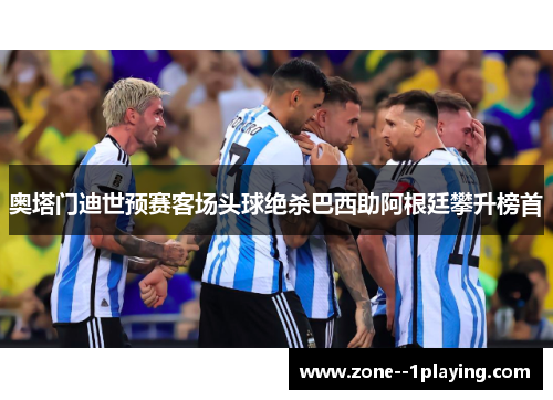 奥塔门迪世预赛客场头球绝杀巴西助阿根廷攀升榜首