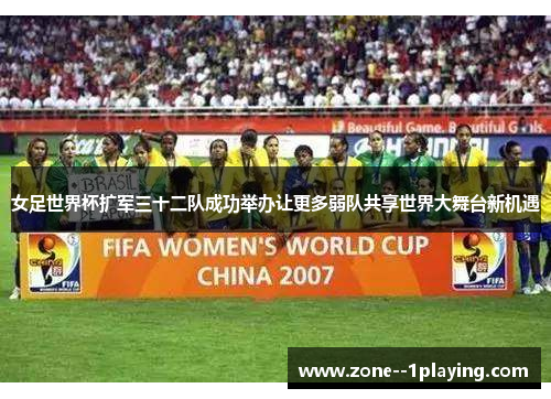 女足世界杯扩军三十二队成功举办让更多弱队共享世界大舞台新机遇 女足世界杯扩军三十二队成功举办让更多弱队共享世界大舞台新机遇