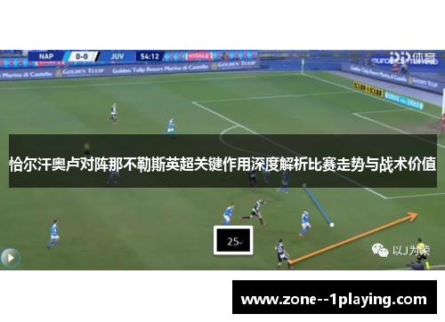 恰尔汗奥卢对阵那不勒斯英超关键作用深度解析比赛走势与战术价值 恰尔汗奥卢对阵那不勒斯英超关键作用深度解析比赛走势与战术价值