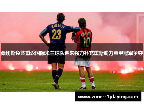 桑切斯免签重返国际米兰球队迎来强力补充重新助力意甲冠军争夺 桑切斯免签重返国际米兰球队迎来强力补充重新助力意甲冠军争夺