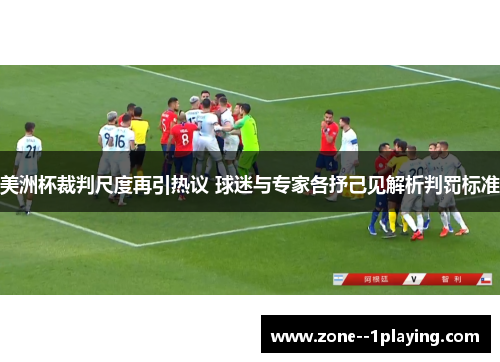美洲杯裁判尺度再引热议 球迷与专家各抒己见解析判罚标准 美洲杯裁判尺度再引热议 球迷与专家各抒己见解析判罚标准