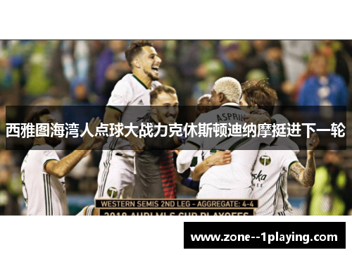 西雅图海湾人点球大战力克休斯顿迪纳摩挺进下一轮 西雅图海湾人点球大战力克休斯顿迪纳摩挺进下一轮