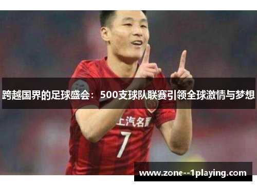 跨越国界的足球盛会：500支球队联赛引领全球激情与梦想