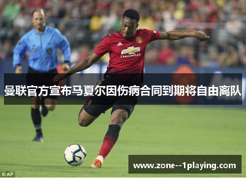 曼联官方宣布马夏尔因伤病合同到期将自由离队 曼联官方宣布马夏尔因伤病合同到期将自由离队