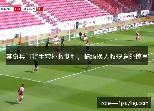 某奇兵门将手套扑救制胜，临场换人收获意外惊喜